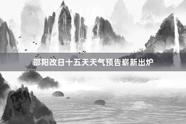 邵阳改日十五天天气预告崭新出炉